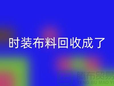 时装布料万搏官方网站_万搏(中国)
成了当下热门话题之一【上海库存布料万搏官方网站_万搏(中国)
公司】