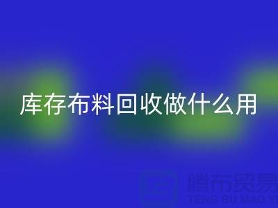 库存布料万搏官方网站_万搏(中国)
做什么用-真相揭晓-万搏官方网站_万搏(中国)