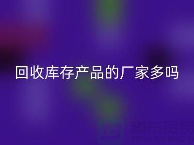 万搏官方网站_万搏(中国)
库存产品的厂家多吗-北京收购库存尾货公司