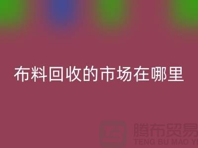 布料万搏官方网站_万搏(中国)
市场在哪里- 面料万搏官方网站_万搏(中国)
行情-万搏官方网站_万搏(中国)