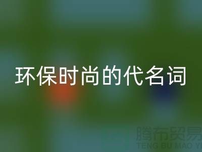 上海服装辅料万搏官方网站_万搏(中国)
公司>>>环保时尚的代名词