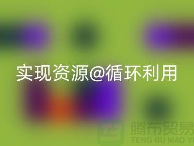 选择专业万搏官方网站_万搏(中国)
,上海服装辅料万搏官方网站_万搏(中国)
公司实现资源循环利用