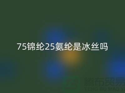 75锦纶25氨纶是冰丝吗?——江苏废丝万搏官方网站_万搏(中国)
厂家揭秘