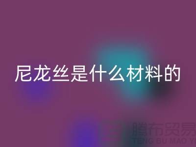 尼龙丝是什么材料做的——浙江废丝万搏官方网站_万搏（中国）
公司