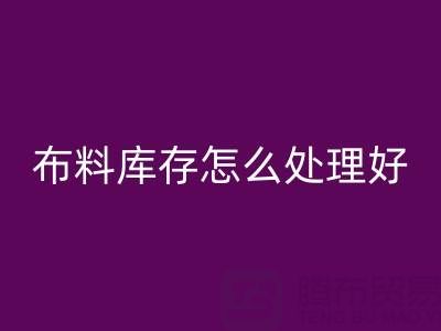 万搏官方网站_万搏(中国)
布料库存怎么处理好?——万搏官方网站_万搏(中国)