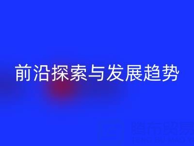 南通库存布料万搏官方网站_万搏(中国)
行业前沿探索与发展趋势