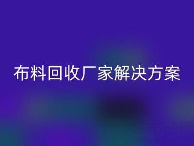 南通家纺布料万搏官方网站_万搏(中国)
厂家解决方案:推动绿色循环经济