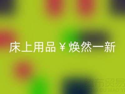 床上用品焕然一新，南通四件套被子万搏官方网站_万搏（中国）
让你惊喜不断