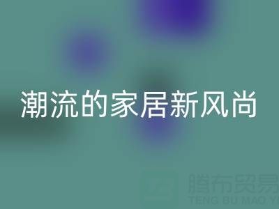 叠石桥家纺库存万搏官方网站_万搏（中国）
：环保与潮流的家居新风尚