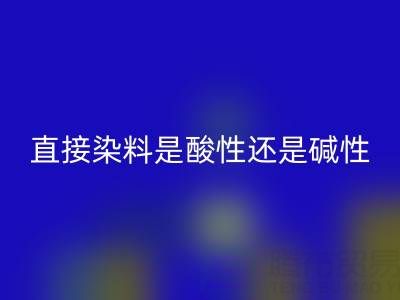直接染料是酸性还是碱性?浙江颜料万搏官方网站_万搏(中国)
厂家为您解析
