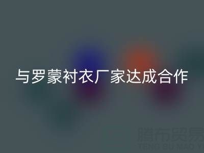 上海库存布料万搏官方网站_万搏（中国）
公司与罗蒙衬衣厂家达成战略合作