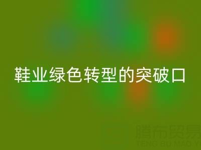 库存鞋材万搏官方网站_万搏(中国)
:鞋业绿色转型的核心突破口
