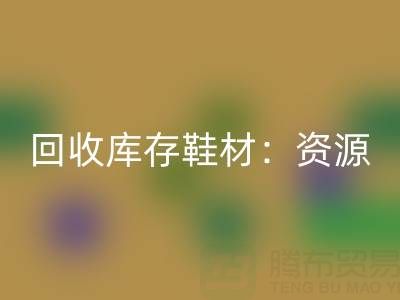 万搏官方网站_万搏(中国)
库存鞋材:唤醒闲置资源,共创绿色未来