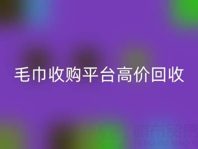 旧毛巾别浪费,毛巾收购平台助您实现高价万搏官方网站_万搏(中国)