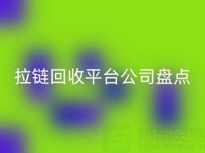 拉链万搏官方网站_万搏(中国)
平台公司盘点:上海腾布贸易的环保创新之路