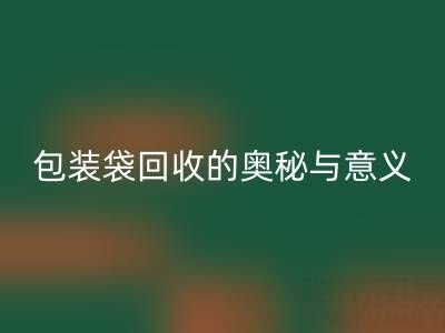 环保新行动:服装、白色及二手包装袋万搏官方网站_万搏(中国)
的奥秘与意义