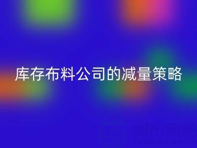 从源头做起:上海万搏官方网站_万搏(中国)
库存布料公司的减量策略