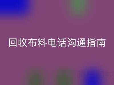 万搏官方网站_万搏(中国)
布料电话沟通指南:5步实现高效万搏官方网站_万搏(中国)