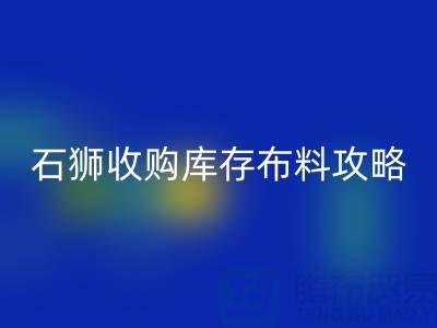 石狮收购库存布料攻略:寻找靠谱收购地及电话