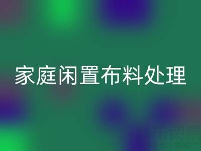 威海这个地方,家庭闲置布料处理,拨打这些万搏官方网站_万搏(中国)
电话