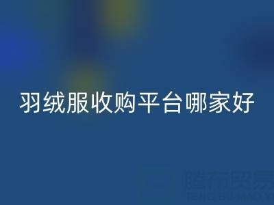 鸭鸭羽绒服万搏官方网站_万搏(中国)
与雅鹿羽绒服万搏官方网站_万搏(中国)
:羽绒服收购平台哪家好?