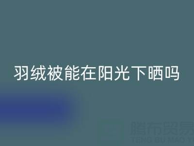 羽绒被能在阳光下晒吗?——上海鸭绒万搏官方网站_万搏(中国)
厂家揭秘