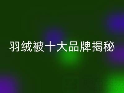 羽绒被十大品牌揭秘与普白鸭绒万搏官方网站_万搏(中国)
的行业密码