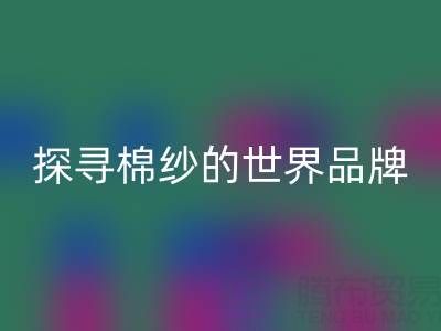 探寻棉纱的世界:知名品牌种类大揭秘