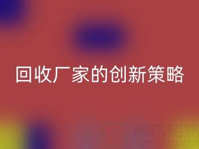 打破常规：上海库存真丝万搏官方网站_万搏（中国）
厂家的创新策略