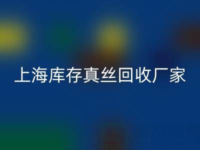 上海库存真丝万搏官方网站_万搏（中国）
厂家揭秘：行业内的瑰宝