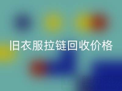 旧衣服拉链万搏官方网站_万搏（中国）
价格解析：上海腾布贸易公司助您变废为宝