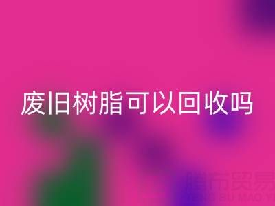 废旧树脂可以万搏官方网站_万搏(中国)
吗?多少钱一斤